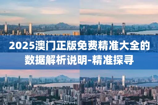 2025澳門正版免費精準大全的數據解析說明-精準探尋