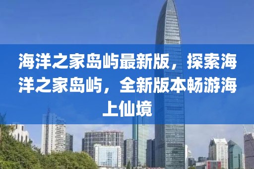 海洋之家島嶼最新版，探索海洋之家島嶼，全新版本暢游海上仙境