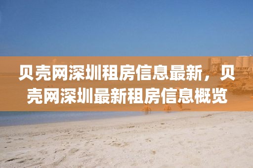 貝殼網(wǎng)深圳租房信息最新，貝殼網(wǎng)深圳最新租房信息概覽