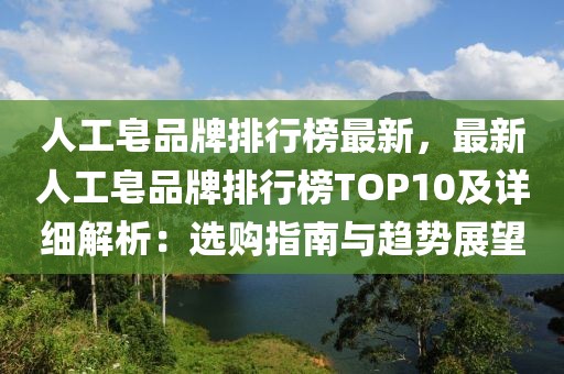 人工皂品牌排行榜最新，最新人工皂品牌排行榜TOP10及詳細解析：選購指南與趨勢展望