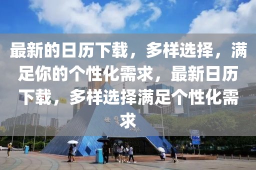 最新的日歷下載，多樣選擇，滿足你的個性化需求，最新日歷下載，多樣選擇滿足個性化需求