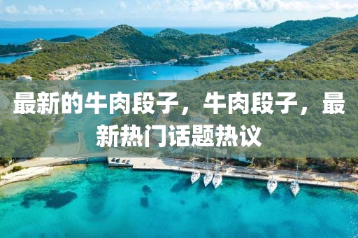 最新的牛肉段子，牛肉段子，最新熱門話題熱議