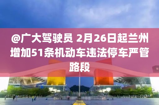 @廣大駕駛員 2月26日起蘭州增加51條機動車違法停車嚴管路段