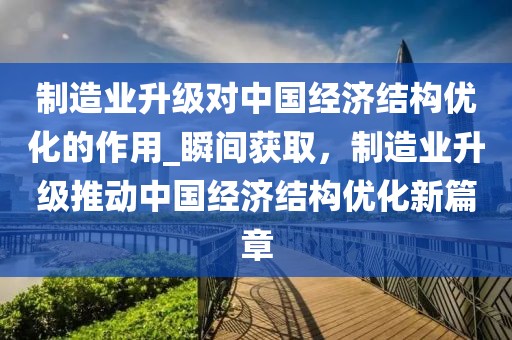 制造業升級對中國經濟結構優化的作用_瞬間獲取，制造業升級推動中國經濟結構優化新篇章