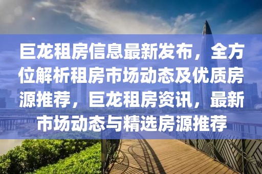 巨龍租房信息最新發布，全方位解析租房市場動態及優質房源推薦，巨龍租房資訊，最新市場動態與精選房源推薦