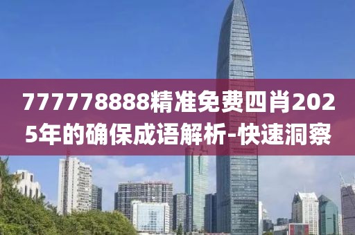 777778888精準免費四肖2025年的確保成語解析-快速洞察