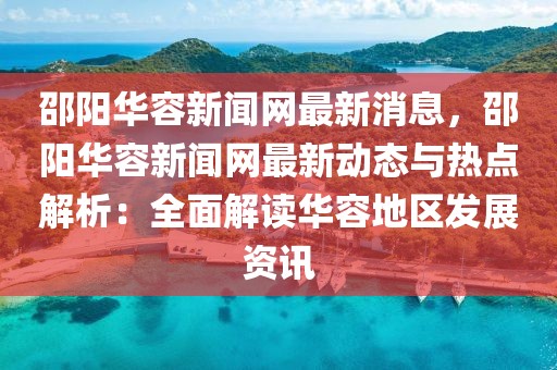 邵陽華容新聞網最新消息，邵陽華容新聞網最新動態與熱點解析：全面解讀華容地區發展資訊