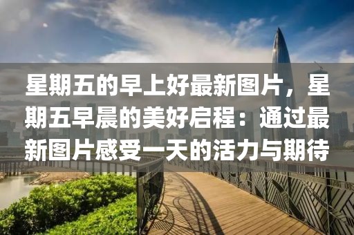 星期五的早上好最新圖片，星期五早晨的美好啟程：通過最新圖片感受一天的活力與期待