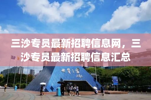 三沙專員最新招聘信息網(wǎng)，三沙專員最新招聘信息匯總