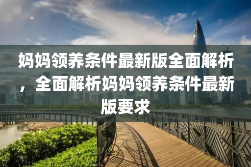 媽媽領養條件最新版全面解析，全面解析媽媽領養條件最新版要求