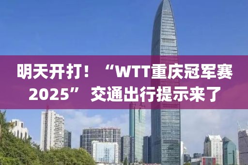 明天開打！“WTT重慶冠軍賽2025” 交通出行提示來了