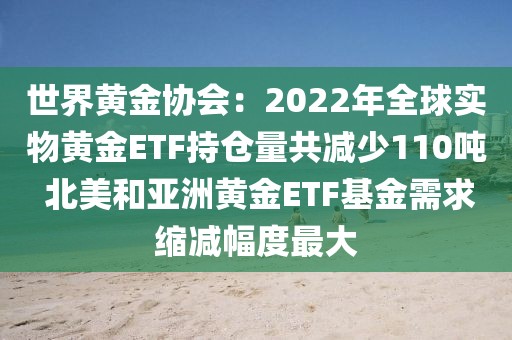 世界黃金協(xié)會(huì)：2022年全球?qū)嵨稂S金ETF持倉量共減少110噸 北美和亞洲黃金ETF基金需求縮減幅度最大