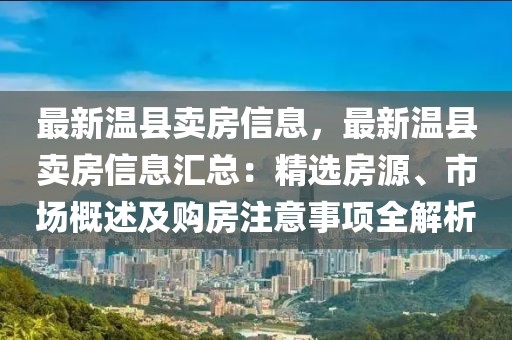 最新溫縣賣房信息，最新溫縣賣房信息匯總：精選房源、市場概述及購房注意事項全解析
