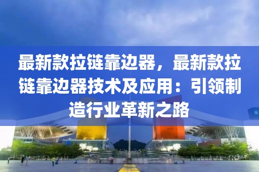 最新款拉鏈靠邊器，最新款拉鏈靠邊器技術及應用：引領制造行業革新之路