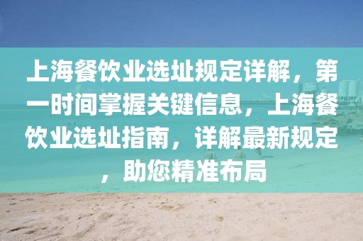 上海餐飲業(yè)選址規(guī)定詳解，第一時(shí)間掌握關(guān)鍵信息，上海餐飲業(yè)選址指南，詳解最新規(guī)定，助您精準(zhǔn)布局
