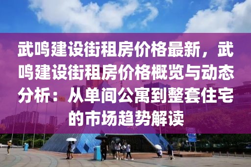 武鳴建設街租房價格最新，武鳴建設街租房價格概覽與動態分析：從單間公寓到整套住宅的市場趨勢解讀