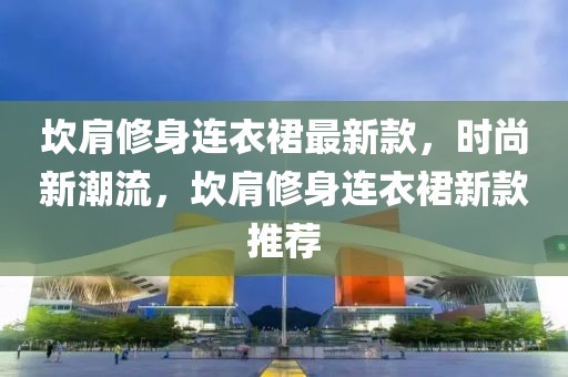 坎肩修身連衣裙最新款，時尚新潮流，坎肩修身連衣裙新款推薦