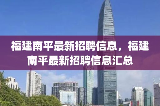 福建南平最新招聘信息，福建南平最新招聘信息匯總