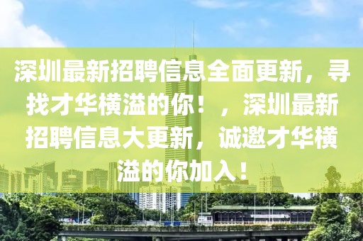 深圳最新招聘信息全面更新，尋找才華橫溢的你！，深圳最新招聘信息大更新，誠邀才華橫溢的你加入！