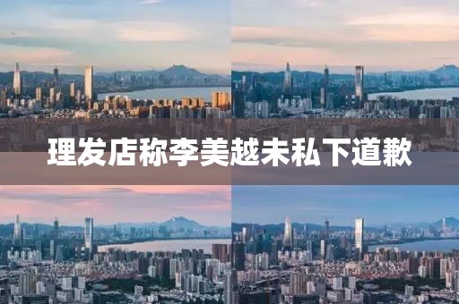 理發店稱李美越未私下道歉