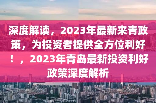 深度解讀，2023年最新來青政策，為投資者提供全方位利好！，2023年青島最新投資利好政策深度解析