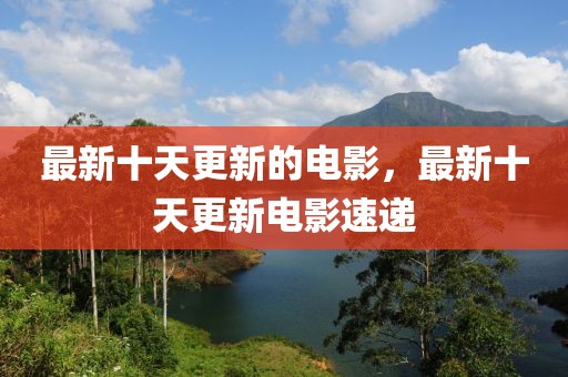 最新十天更新的電影，最新十天更新電影速遞