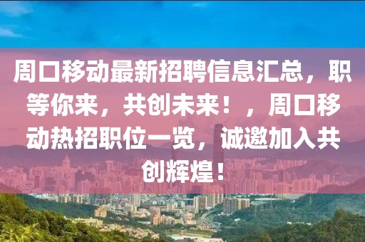 周口移動最新招聘信息匯總，職等你來，共創(chuàng)未來！，周口移動熱招職位一覽，誠邀加入共創(chuàng)輝煌！