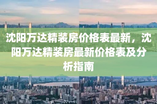 沈陽萬達精裝房價格表最新，沈陽萬達精裝房最新價格表及分析指南