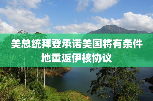美總統拜登承諾美國將有條件地重返伊核協議
