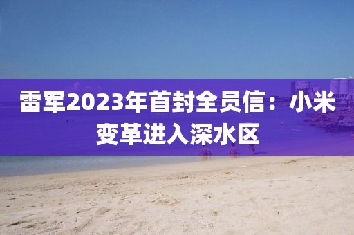 雷軍2023年首封全員信：小米變革進入深水區(qū)