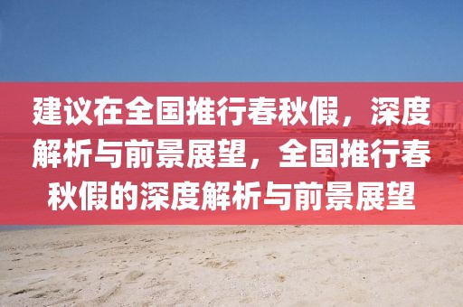 建議在全國推行春秋假，深度解析與前景展望，全國推行春秋假的深度解析與前景展望