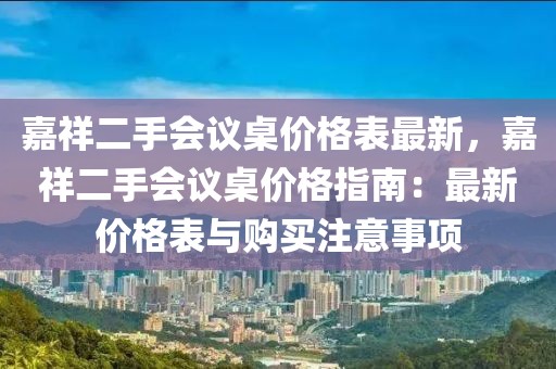 嘉祥二手會議桌價格表最新，嘉祥二手會議桌價格指南：最新價格表與購買注意事項