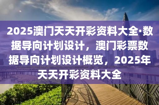 2025澳門天天開彩資料大全·數(shù)據(jù)導(dǎo)向計劃設(shè)計，澳門彩票數(shù)據(jù)導(dǎo)向計劃設(shè)計概覽，2025年天天開彩資料大全