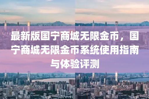 最新版國寧商城無限金幣，國寧商城無限金幣系統(tǒng)使用指南與體驗(yàn)評(píng)測(cè)