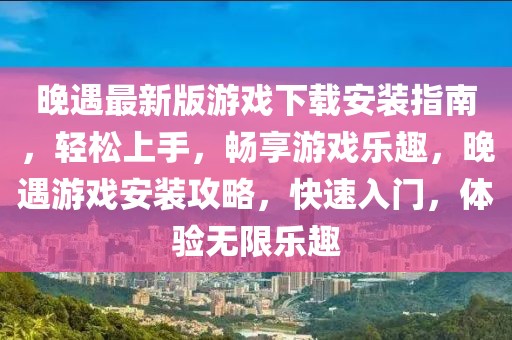 晚遇最新版游戲下載安裝指南，輕松上手，暢享游戲樂趣，晚遇游戲安裝攻略，快速入門，體驗無限樂趣