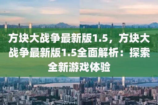 方塊大戰(zhàn)爭(zhēng)最新版1.5，方塊大戰(zhàn)爭(zhēng)最新版1.5全面解析：探索全新游戲體驗(yàn)