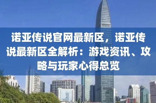 諾亞傳說官網最新區，諾亞傳說最新區全解析：游戲資訊、攻略與玩家心得總覽