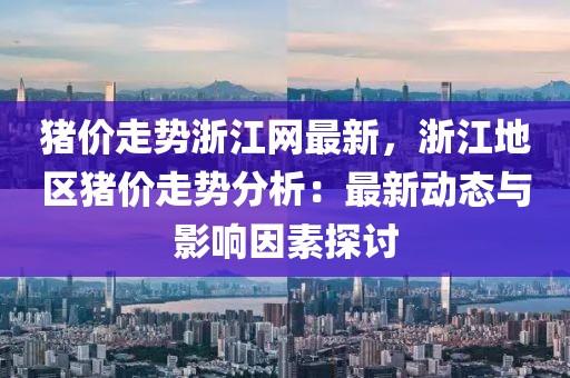 豬價走勢浙江網最新，浙江地區豬價走勢分析：最新動態與影響因素探討