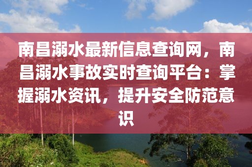 南昌溺水最新信息查詢網，南昌溺水事故實時查詢平臺：掌握溺水資訊，提升安全防范意識