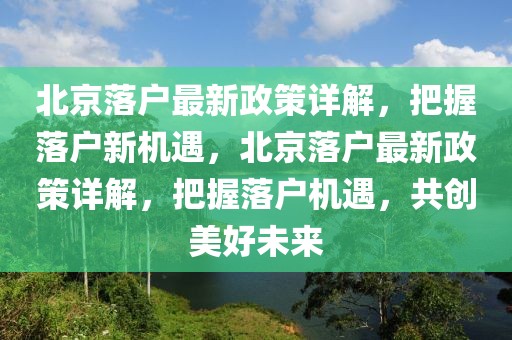 北京落戶最新政策詳解，把握落戶新機遇，北京落戶最新政策詳解，把握落戶機遇，共創美好未來