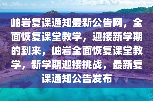 岫巖復課通知最新公告網，全面恢復課堂教學，迎接新學期的到來，岫巖全面恢復課堂教學，新學期迎接挑戰，最新復課通知公告發布