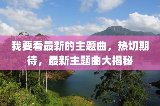 我要看最新的主題曲，熱切期待，最新主題曲大揭秘