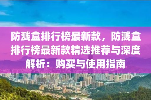 防濺盒排行榜最新款，防濺盒排行榜最新款精選推薦與深度解析：購買與使用指南