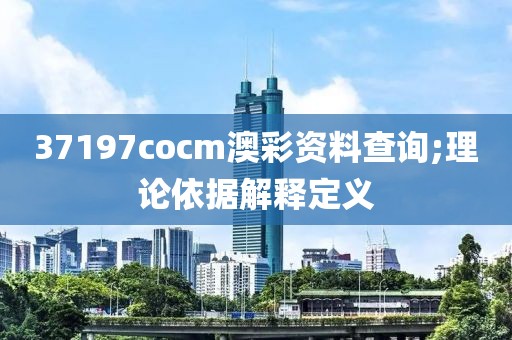 37197cocm澳彩資料查詢;理論依據解釋定義
