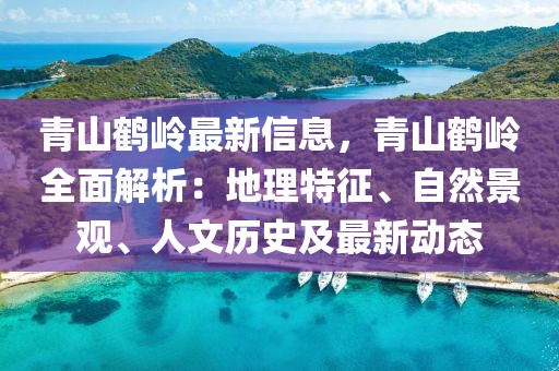 青山鶴嶺最新信息，青山鶴嶺全面解析：地理特征、自然景觀、人文歷史及最新動態(tài)