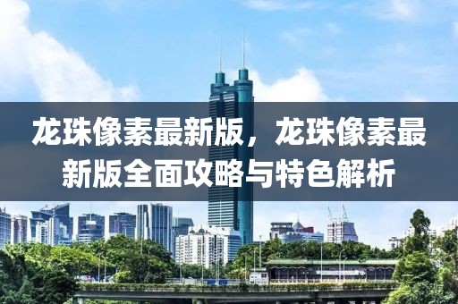 龍珠像素最新版，龍珠像素最新版全面攻略與特色解析