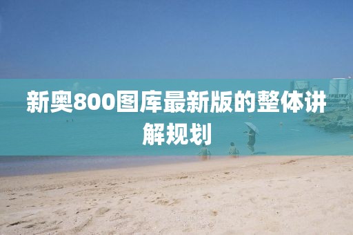 新奧800圖庫最新版的整體講解規劃