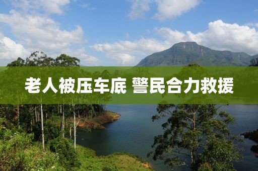 老人被壓車底 警民合力救援