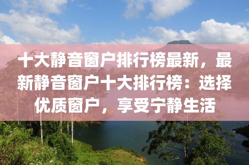 十大靜音窗戶排行榜最新，最新靜音窗戶十大排行榜：選擇優質窗戶，享受寧靜生活