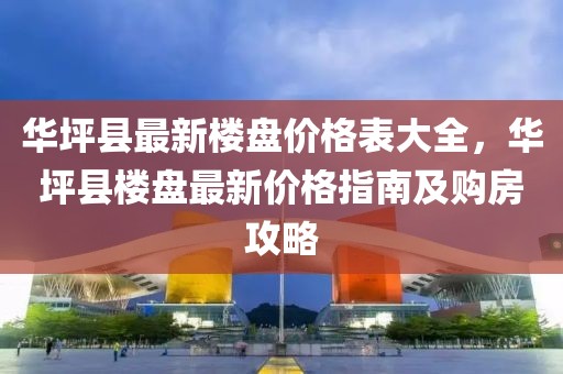 華坪縣最新樓盤價格表大全，華坪縣樓盤最新價格指南及購房攻略